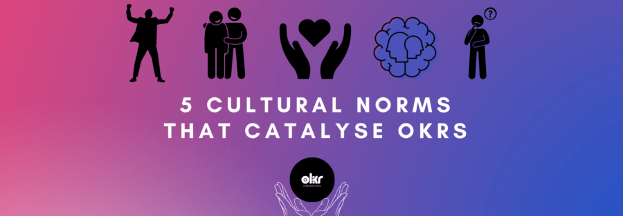 5 Cultural Norms that Catalyse OKRs