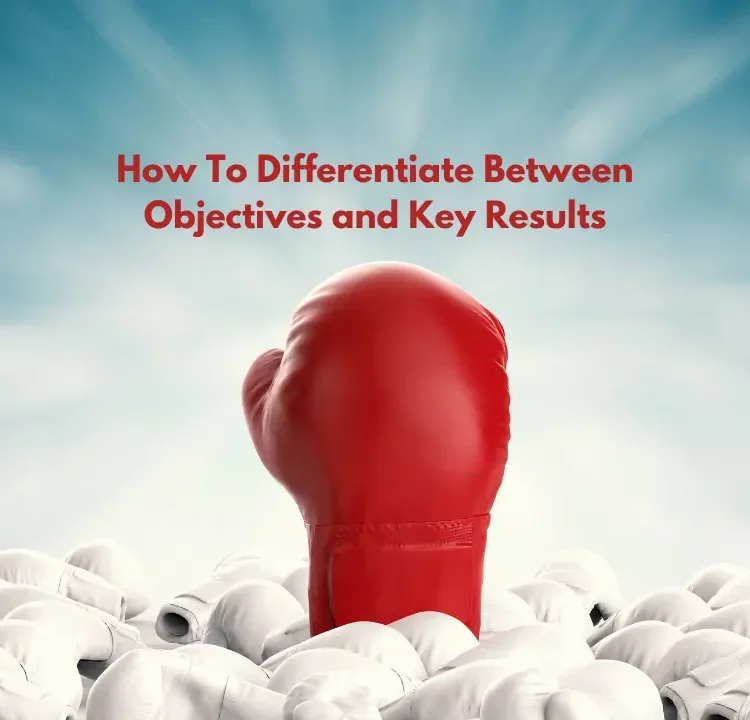 How To Differentiate Between Objectives and Key Results