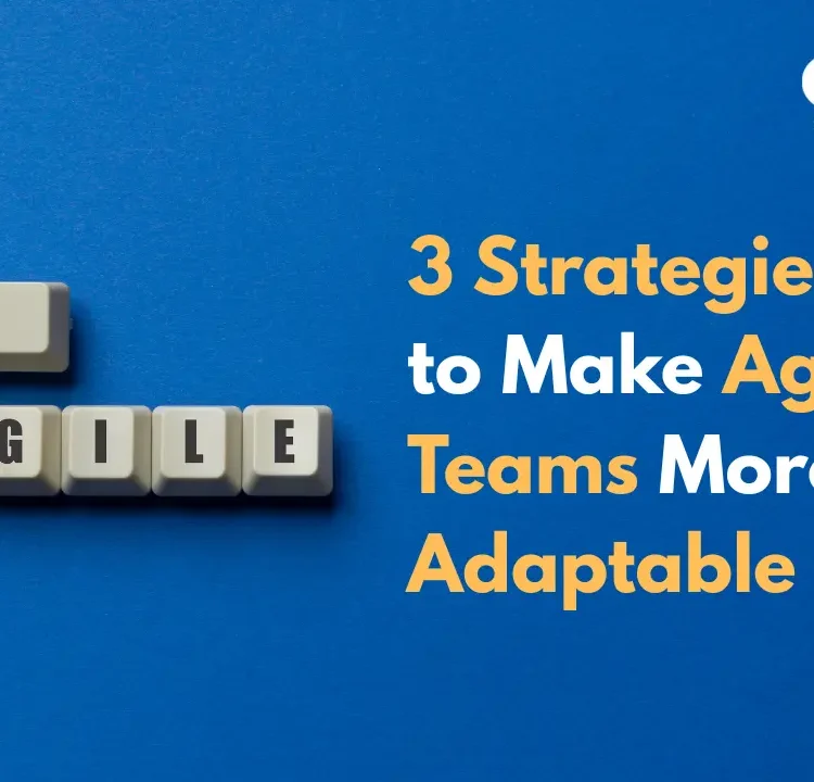 3 Strategies to Make Agile Teams More Adaptable