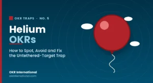 Helium OKRs — how to spot, avoid and fix the untethered-target OKR trap, by OKR International.