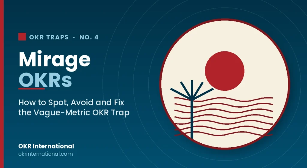 Mirage OKRs — how to spot, avoid and fix the vague-metric OKR trap, by OKR International.