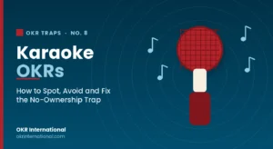 Karaoke OKRs — how to spot, avoid and fix the no-ownership OKR trap, by OKR International.