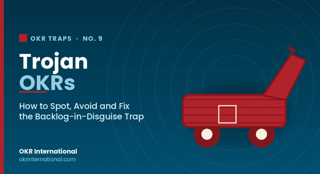 Trojan OKRs — how to spot, avoid and fix the backlog-in-disguise OKR trap, by OKR International.