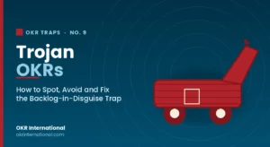 Trojan OKRs — how to spot, avoid and fix the backlog-in-disguise OKR trap, by OKR International.